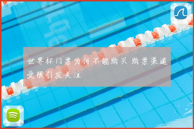 世界杯门票为何不能购买 购票渠道受限引发关注