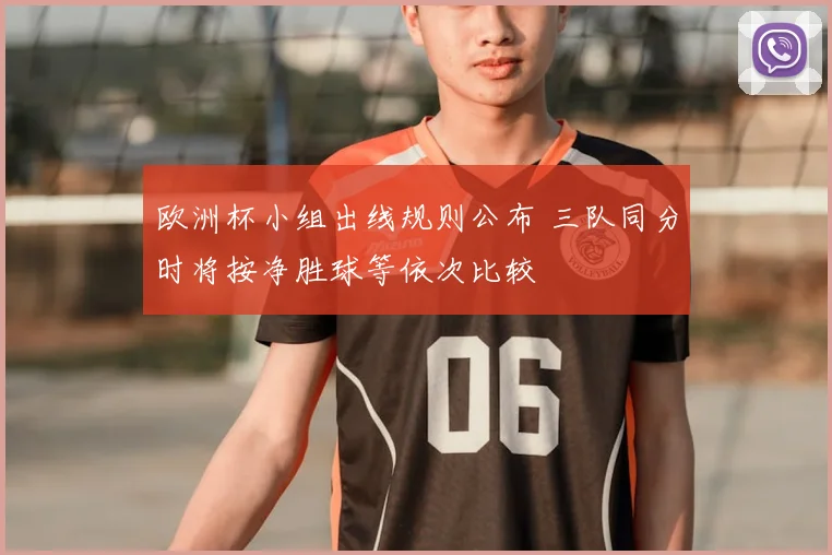 欧洲杯小组出线规则公布 三队同分时将按净胜球等依次比较