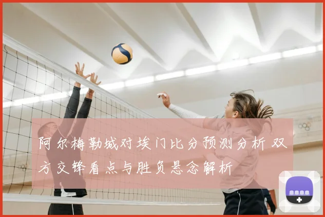 阿尔梅勒城对埃门比分预测分析 双方交锋看点与胜负悬念解析