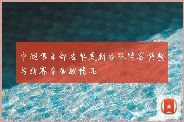 中超俱乐部名单更新各队阵容调整与新赛季备战情况