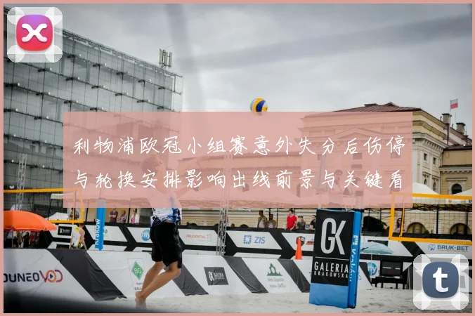 利物浦欧冠小组赛意外失分后伤停与轮换安排影响出线前景与关键看点
