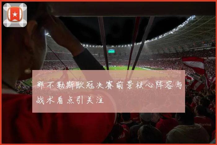 那不勒斯欧冠决赛前景核心阵容与战术看点引关注