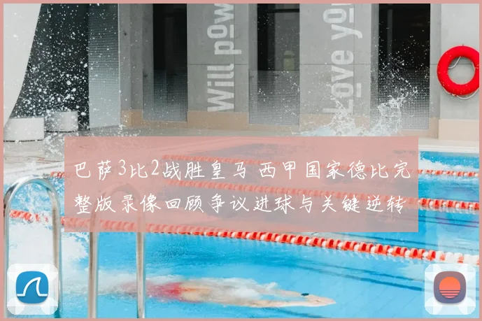 巴萨3比2战胜皇马 西甲国家德比完整版录像回顾争议进球与关键逆转