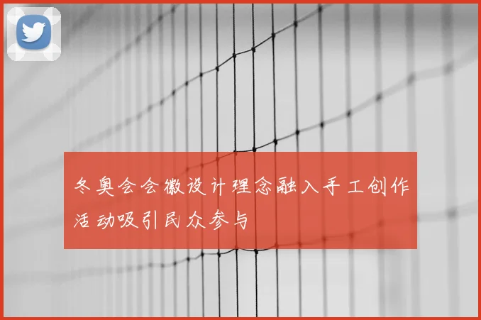 冬奥会会徽设计理念融入手工创作活动吸引民众参与
