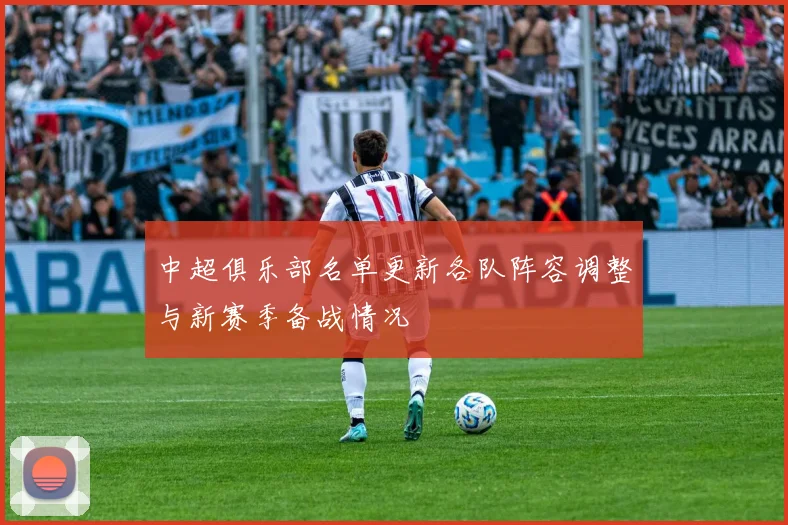 中超俱乐部名单更新各队阵容调整与新赛季备战情况
