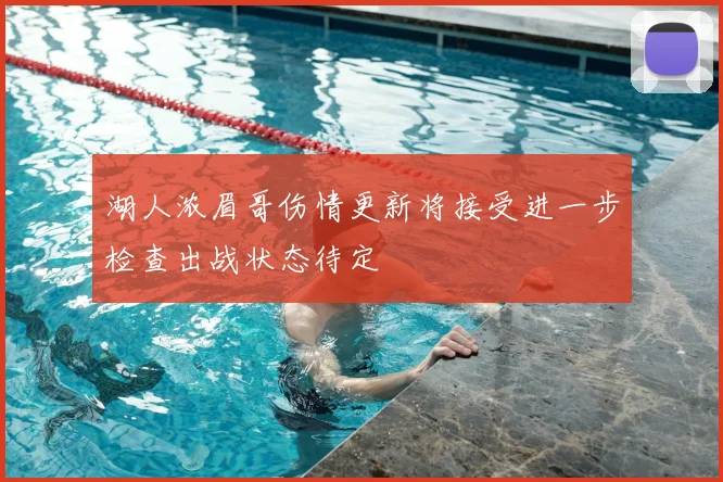 湖人浓眉哥伤情更新将接受进一步检查出战状态待定