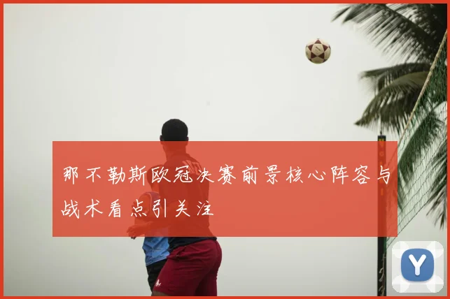 那不勒斯欧冠决赛前景核心阵容与战术看点引关注