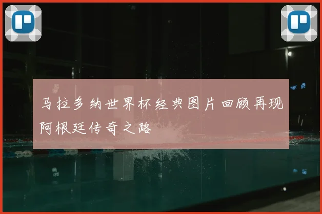 马拉多纳世界杯经典图片回顾再现阿根廷传奇之路