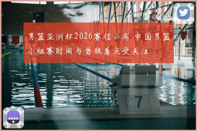 男篮亚洲杯2026赛程公布 中国男篮小组赛时间与晋级看点受关注