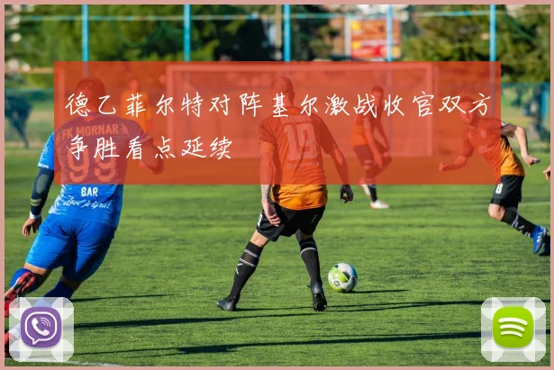 德乙菲尔特对阵基尔激战收官双方争胜看点延续
