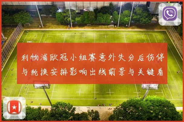 利物浦欧冠小组赛意外失分后伤停与轮换安排影响出线前景与关键看点