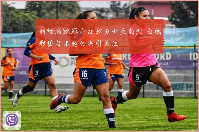 利物浦欧冠小组积分升至前列 出线形势与末轮对决引关注