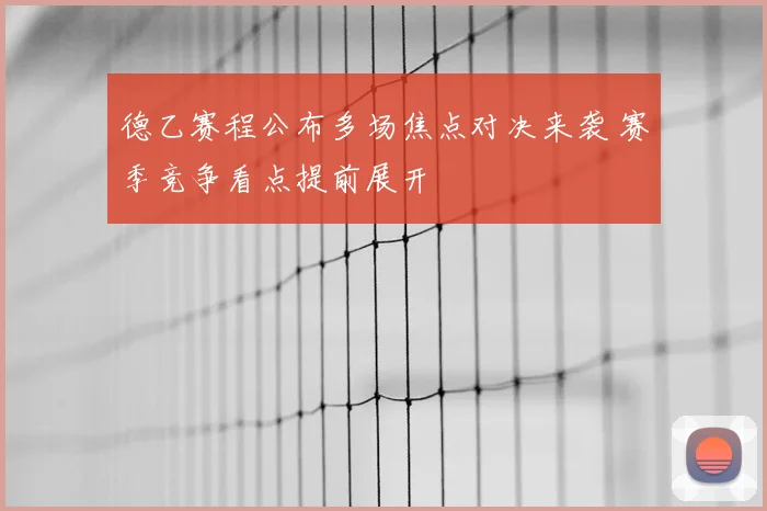 德乙赛程公布多场焦点对决来袭 赛季竞争看点提前展开