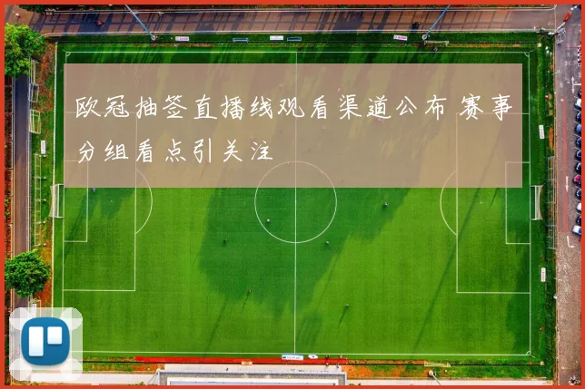 欧冠抽签直播线观看渠道公布 赛事分组看点引关注