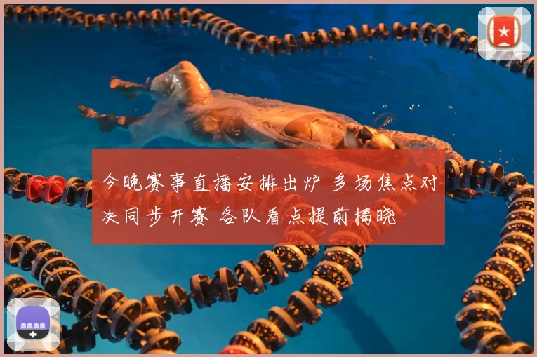 今晚赛事直播安排出炉 多场焦点对决同步开赛 各队看点提前揭晓